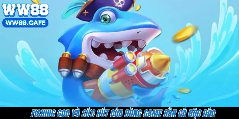 Fishing God và sức hút của dòng game bắn cá độc đáo
