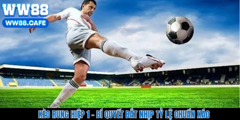 Kèo Rung Hiệp 1 - Bí Quyết Bắt Nhịp Tỷ Lệ Chuẩn Xác