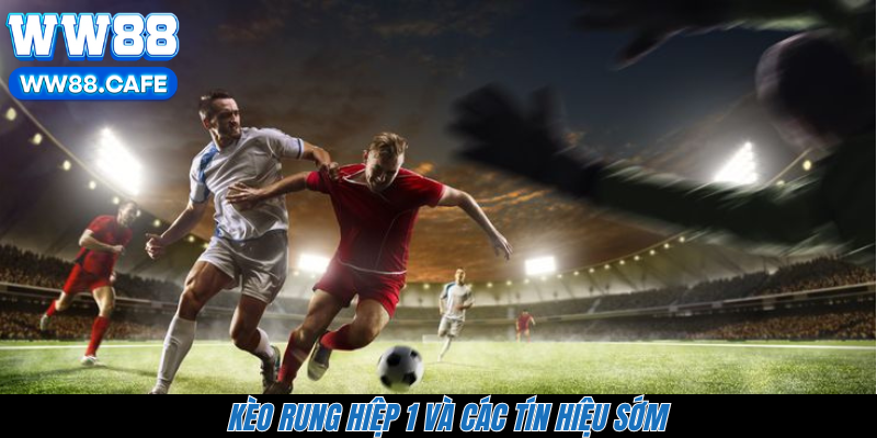 Kèo rung hiệp 1 và các tín hiệu sớm 