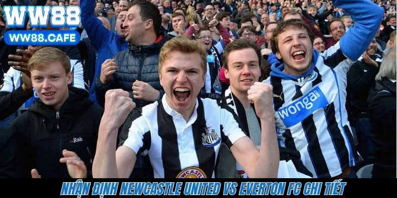Nhận định Newcastle United vs Everton FC chi tiết