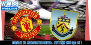 Burnley Vs Manchester United - Thế Trận Khó Đọc Số 1