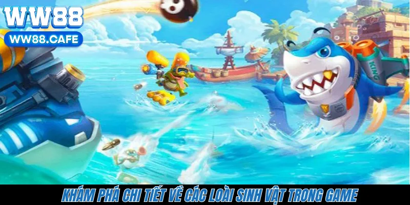 Khám phá chi tiết về các loài sinh vật trong game