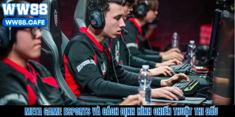 Meta Game Esports Và Cách Định Hình Chiến Thuật Thi Đấu