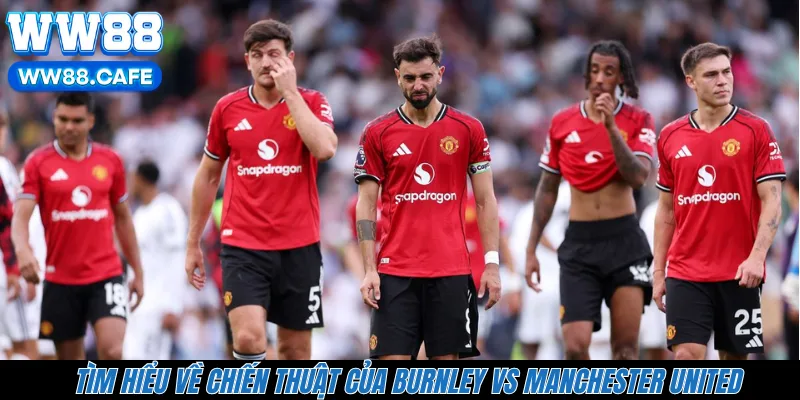 Tìm hiểu về chiến thuật của Burnley vs Manchester United