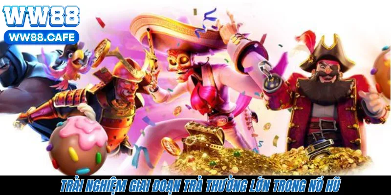 Trải nghiệm giai đoạn trả thưởng lớn trong nổ hũ