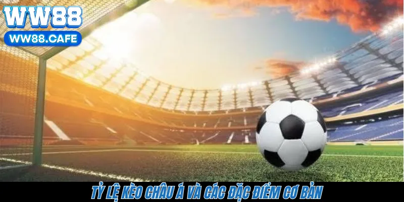 Tỷ lệ kèo châu Á và các đặc điểm cơ bản 