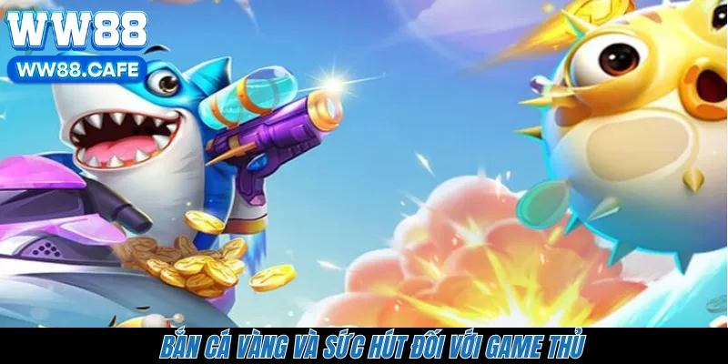 Bắn cá vàng và sức hút đối với game thủ 