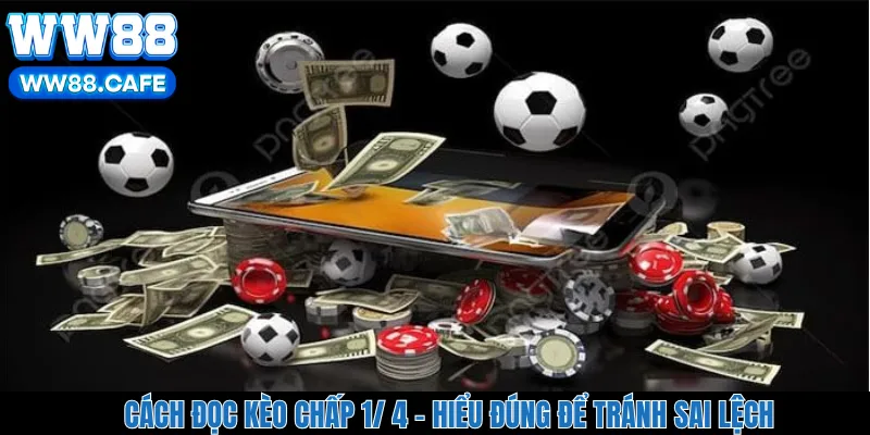 Cách Đọc Kèo Chấp 1/ 4 - Hiểu Đúng Để Tránh Sai Lệch