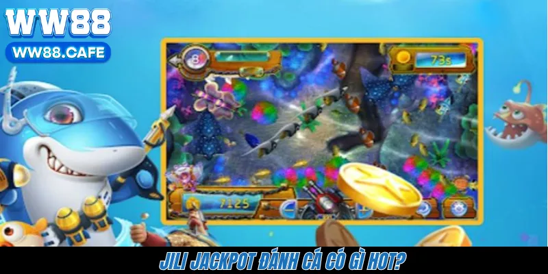 Jili Jackpot đánh cá có gì hot?