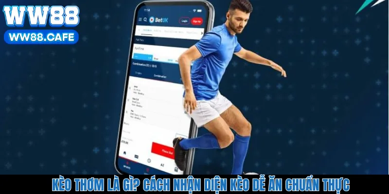 Kèo Thơm Là Gì? Cách Nhận Diện Kèo Dễ Ăn Chuẩn Thực